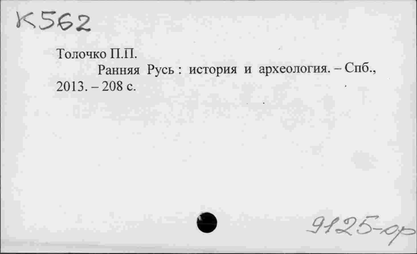 ﻿Толочко П.П.
Ранняя Русь : история и археология. - Спб., 2013.-208 с.